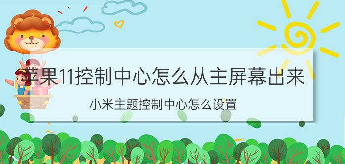 苹果11控制中心怎么从主屏幕出来 小米主题控制中心怎么设置？